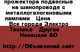 прожектора подвесные на шинопроводе с металлогалогеновыми лампами › Цена ­ 40 000 - Все города Электро-Техника » Другое   . Ненецкий АО